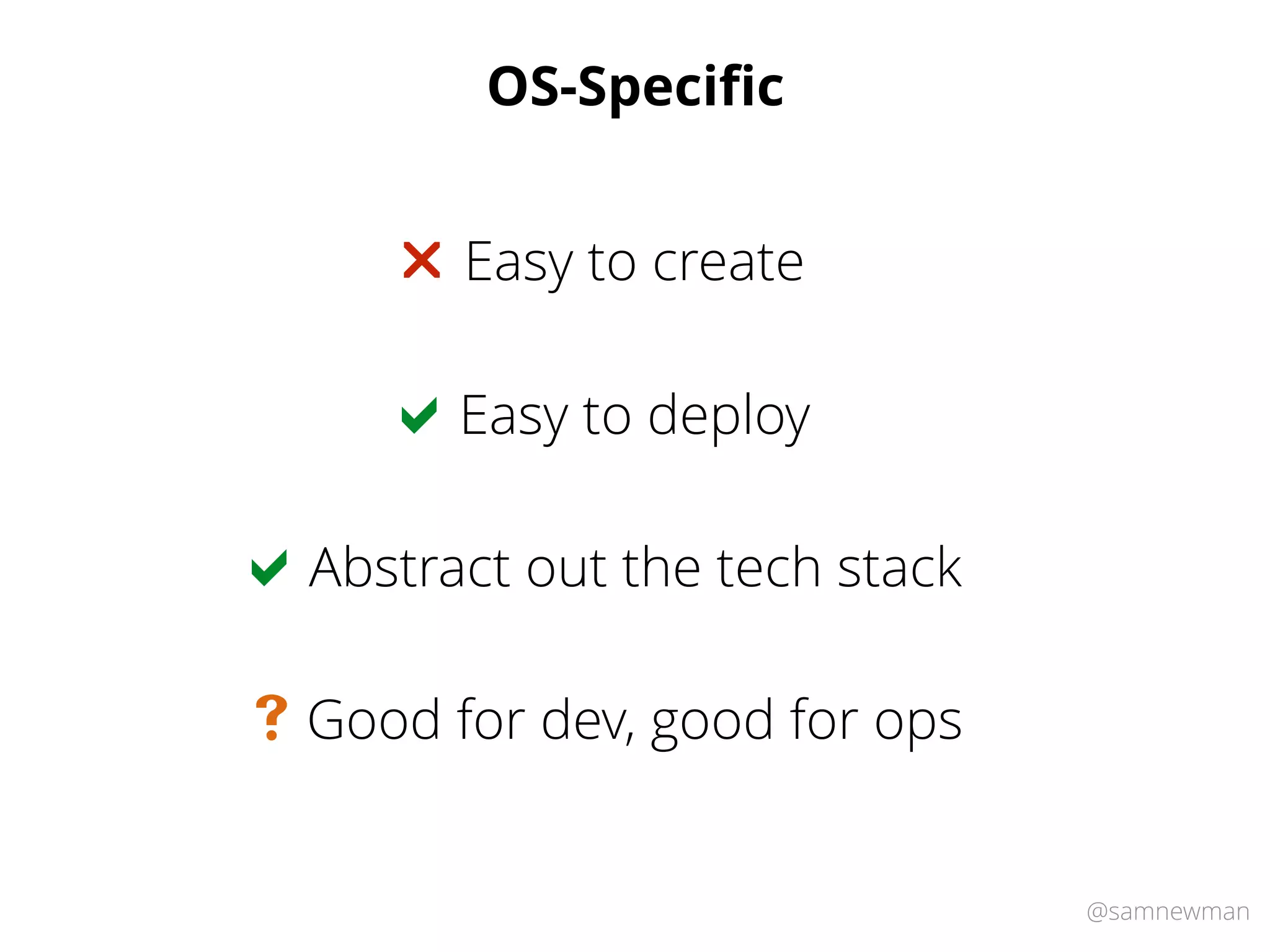 @samnewman
OS-Speciﬁc
Easy to deploy!
Easy to create"
Abstract out the tech stack!
Good for dev, good for ops#
 