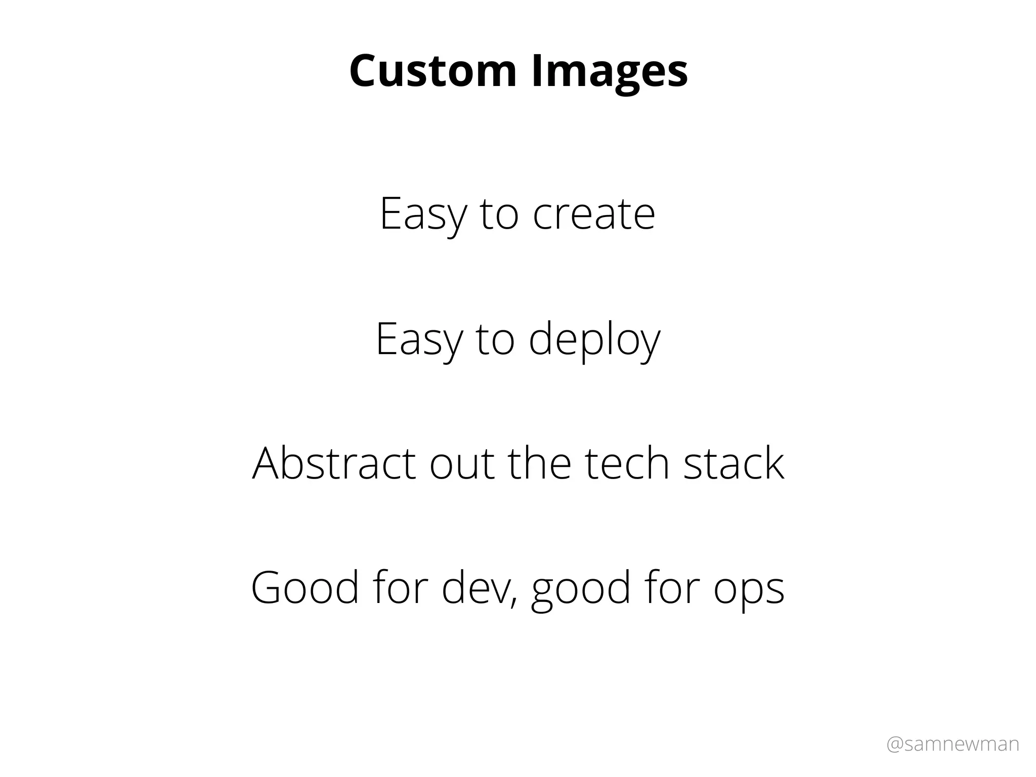 @samnewman
Custom Images
Easy to deploy
Easy to create
Abstract out the tech stack
Good for dev, good for ops
 
