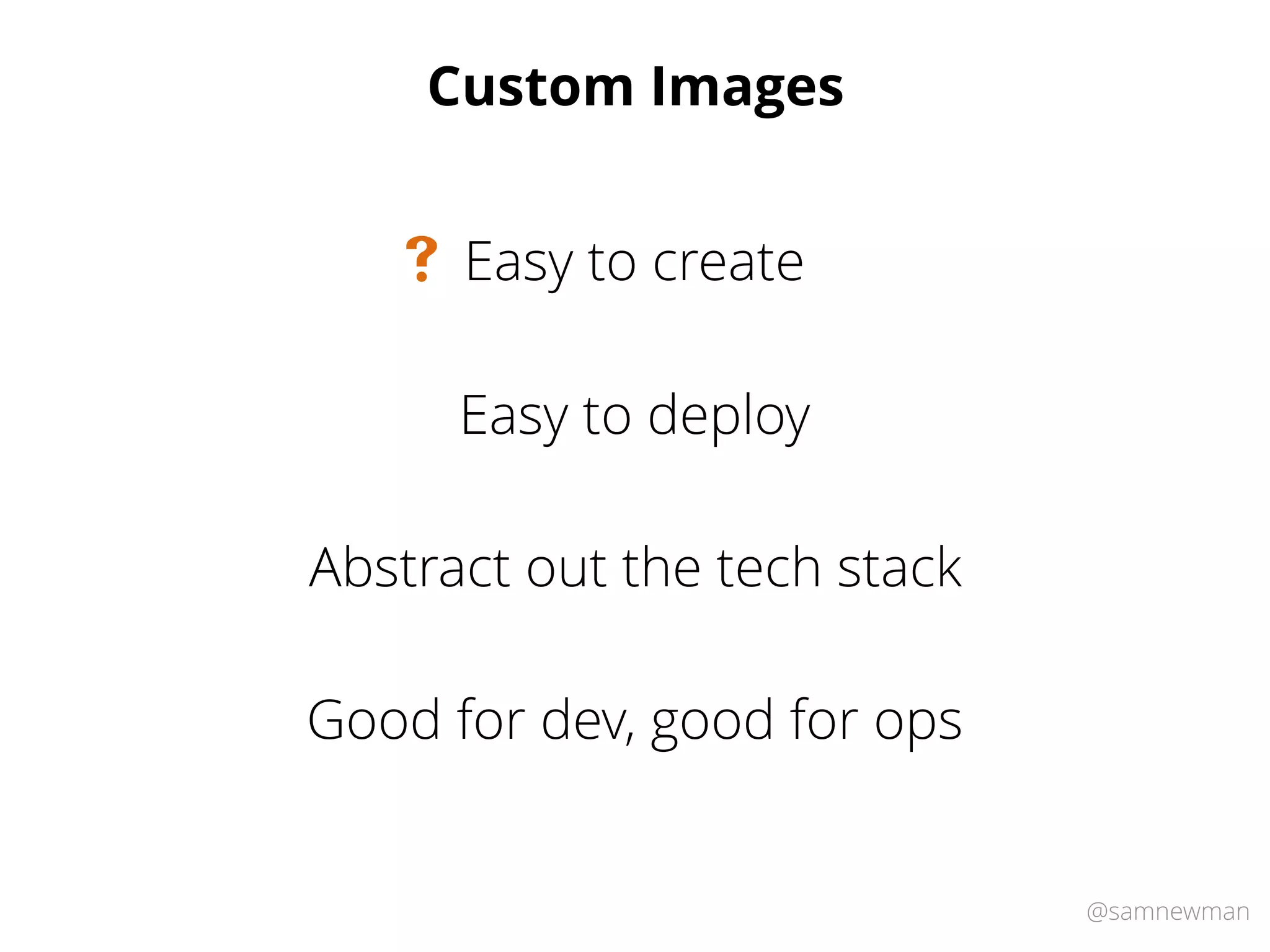 @samnewman
Custom Images
Easy to deploy
Easy to create#
Abstract out the tech stack
Good for dev, good for ops
 