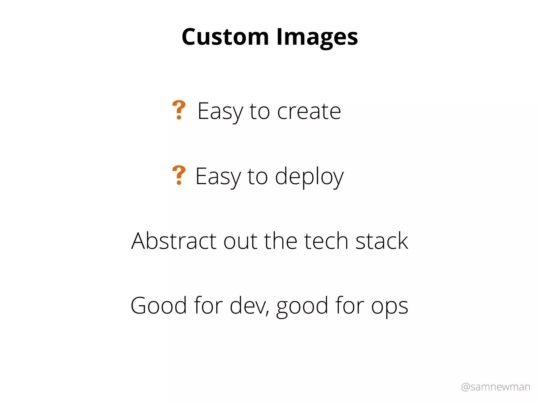@samnewman
Custom Images
Easy to deploy#
Easy to create#
Abstract out the tech stack
Good for dev, good for ops
 
