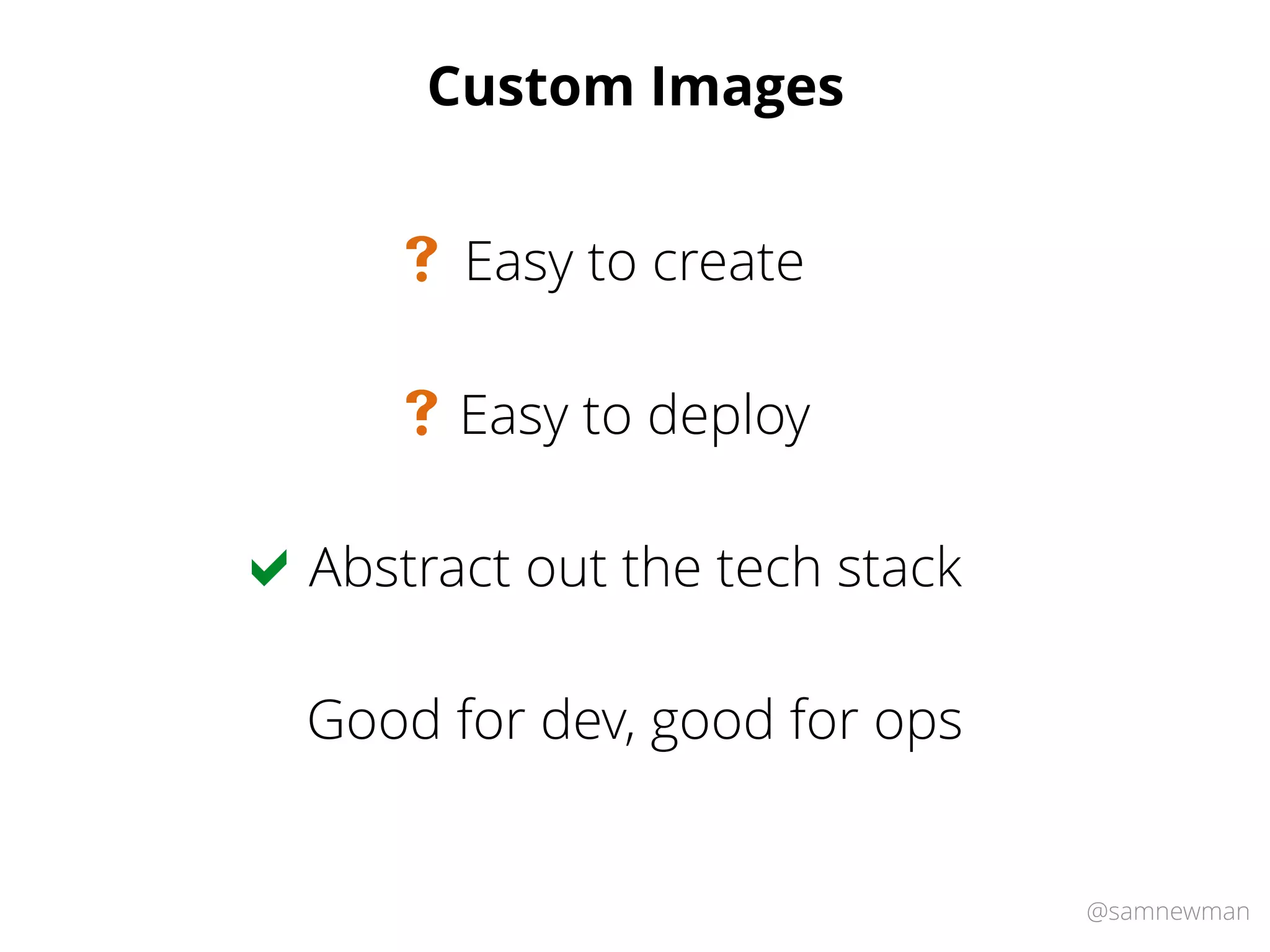 @samnewman
Custom Images
Easy to deploy#
Easy to create#
Abstract out the tech stack
Good for dev, good for ops
!
 