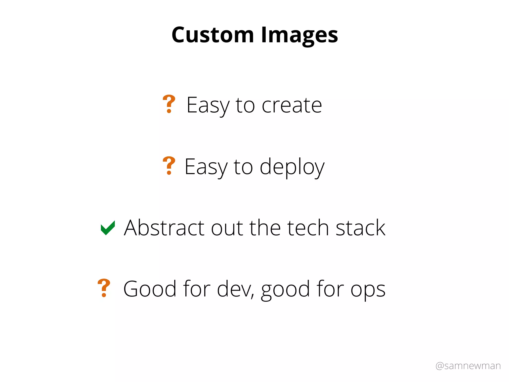 @samnewman
Custom Images
Easy to deploy#
Easy to create#
Abstract out the tech stack
Good for dev, good for ops
!
#
 