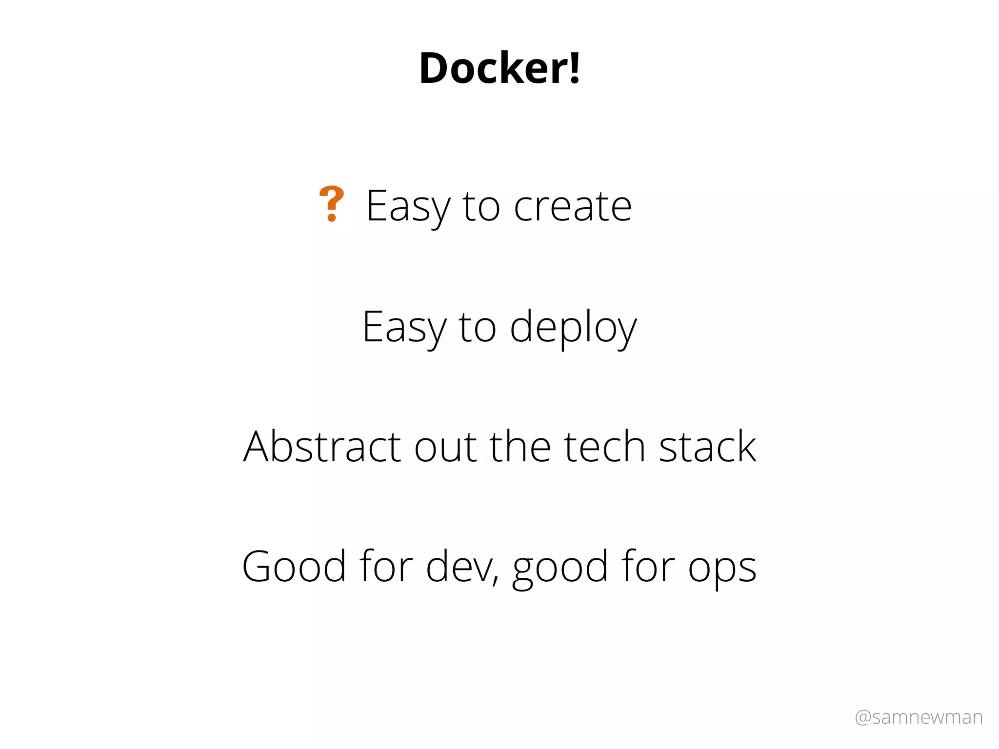 @samnewman
Docker!
Easy to deploy
Abstract out the tech stack
Good for dev, good for ops
Easy to create#
 