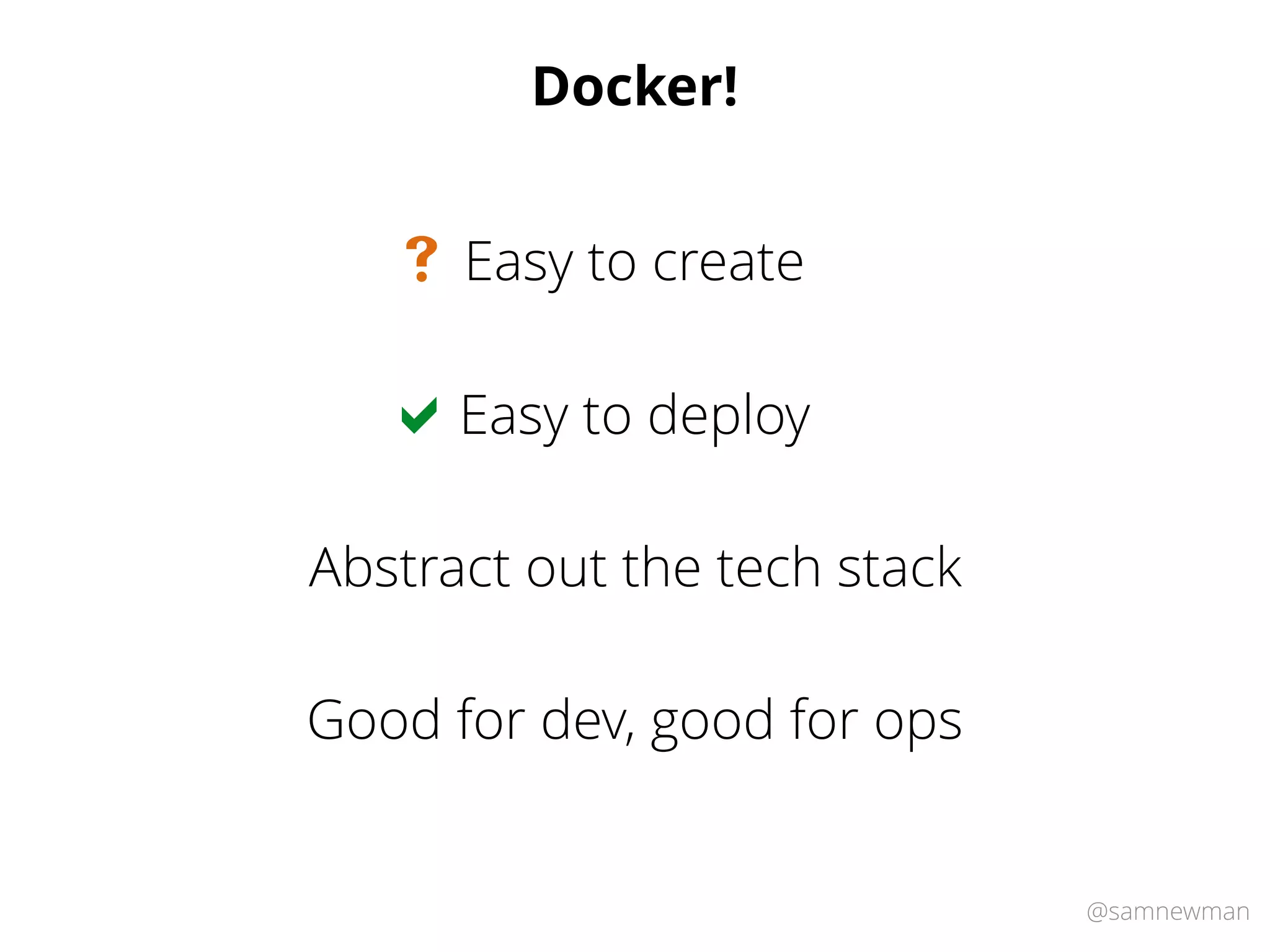 @samnewman
Docker!
Easy to deploy
Abstract out the tech stack
Good for dev, good for ops
Easy to create
!
#
 