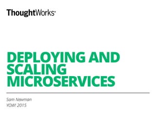DEPLOYING AND
SCALING
MICROSERVICES
Sam Newman
YOW! 2015
 