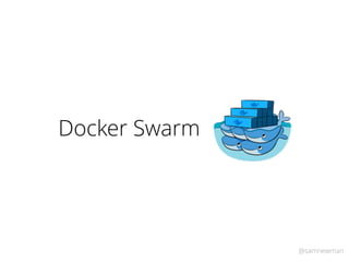 @samnewman
Docker Swarm
 