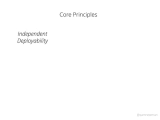 @samnewman
Core Principles
Independent
Deployability
 