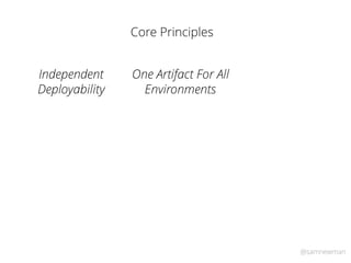 @samnewman
Core Principles
One Artifact For All
Environments
Independent
Deployability
 