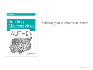 @samnewman
Sam Newman
Building
Microservices
DESIGNING FINE-GRAINED SYSTEMS
AUTHD
Send me your questions on twitter!
 