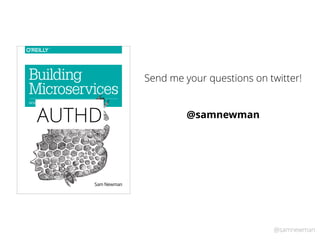 @samnewman
Sam Newman
Building
Microservices
DESIGNING FINE-GRAINED SYSTEMS
AUTHD
Send me your questions on twitter!
@samnewman
 