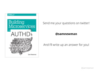 @samnewman
Sam Newman
Building
Microservices
DESIGNING FINE-GRAINED SYSTEMS
AUTHD
Send me your questions on twitter!
@samnewman
And I’ll write up an answer for you!
 