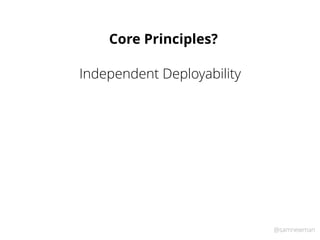 @samnewman
Independent Deployability
Core Principles?
 