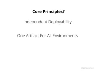 @samnewman
Independent Deployability
One Artifact For All Environments
Core Principles?
 
