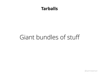 @samnewman
Tarballs
Giant bundles of stuﬀ
 