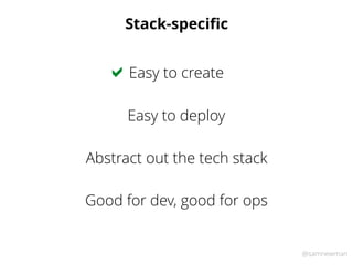 @samnewman
Stack-speciﬁc
Easy to create!
Abstract out the tech stack
Easy to deploy
Good for dev, good for ops
 