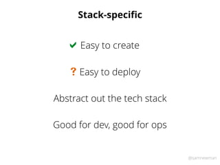 @samnewman
Stack-speciﬁc
Easy to create!
Abstract out the tech stack
Easy to deploy#
Good for dev, good for ops
 