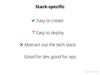 @samnewman
Stack-speciﬁc
Easy to create!
Abstract out the tech stack"
Easy to deploy#
Good for dev, good for ops
 