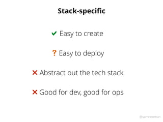 @samnewman
Stack-speciﬁc
Easy to create!
Abstract out the tech stack"
Easy to deploy#
Good for dev, good for ops"
 