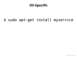 @samnewman
OS-Speciﬁc
$ sudo apt-get install myservice
 