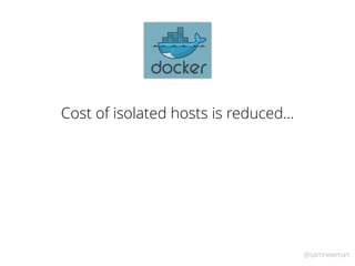 @samnewman
Cost of isolated hosts is reduced…
 