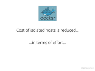 @samnewman
Cost of isolated hosts is reduced…
…in terms of eﬀort…
 