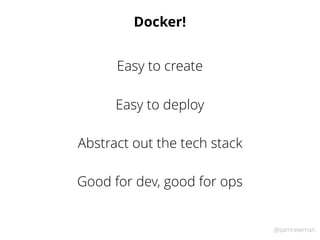 @samnewman
Docker!
Easy to deploy
Abstract out the tech stack
Good for dev, good for ops
Easy to create
 