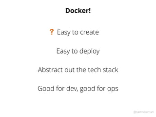 @samnewman
Docker!
Easy to deploy
Abstract out the tech stack
Good for dev, good for ops
Easy to create#
 