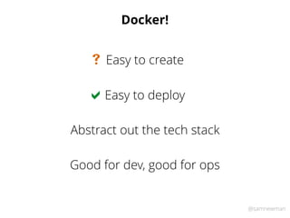 @samnewman
Docker!
Easy to deploy
Abstract out the tech stack
Good for dev, good for ops
Easy to create
!
#
 