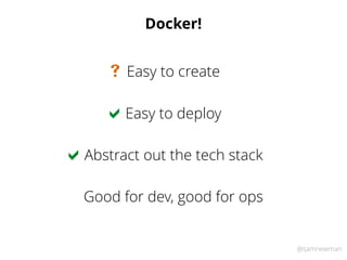 @samnewman
Docker!
Easy to deploy
Abstract out the tech stack
Good for dev, good for ops
Easy to create
!
!
#
 