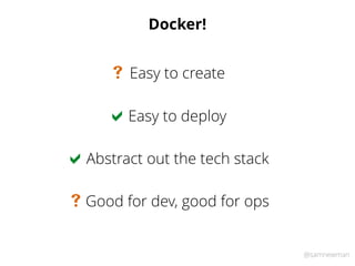 @samnewman
Docker!
Easy to deploy
Abstract out the tech stack
Good for dev, good for ops
Easy to create
!
!
#
#
 