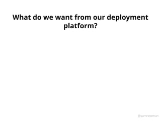@samnewman
What do we want from our deployment
platform?
 