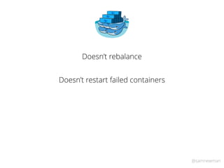 @samnewman
Doesn’t rebalance
Doesn’t restart failed containers
 