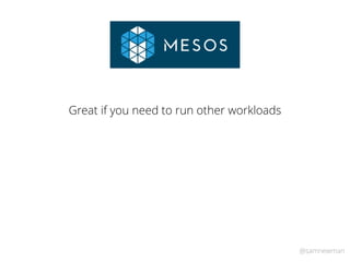 @samnewman
Great if you need to run other workloads
 