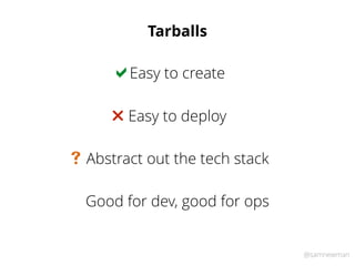 @samnewman
Tarballs
Easy to create!
Easy to deploy"
Abstract out the tech stack#
Good for dev, good for ops
 