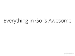 @samnewman
Everything in Go is Awesome
 