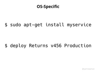 @samnewman
OS-Speciﬁc
$ sudo apt-get install myservice
$ deploy Returns v456 Production
 