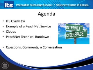 Agenda
• ITS Overview
• Example of a PeachNet Service
• Clouds
• PeachNet Technical Rundown
• Questions, Comments, a Conversation
 