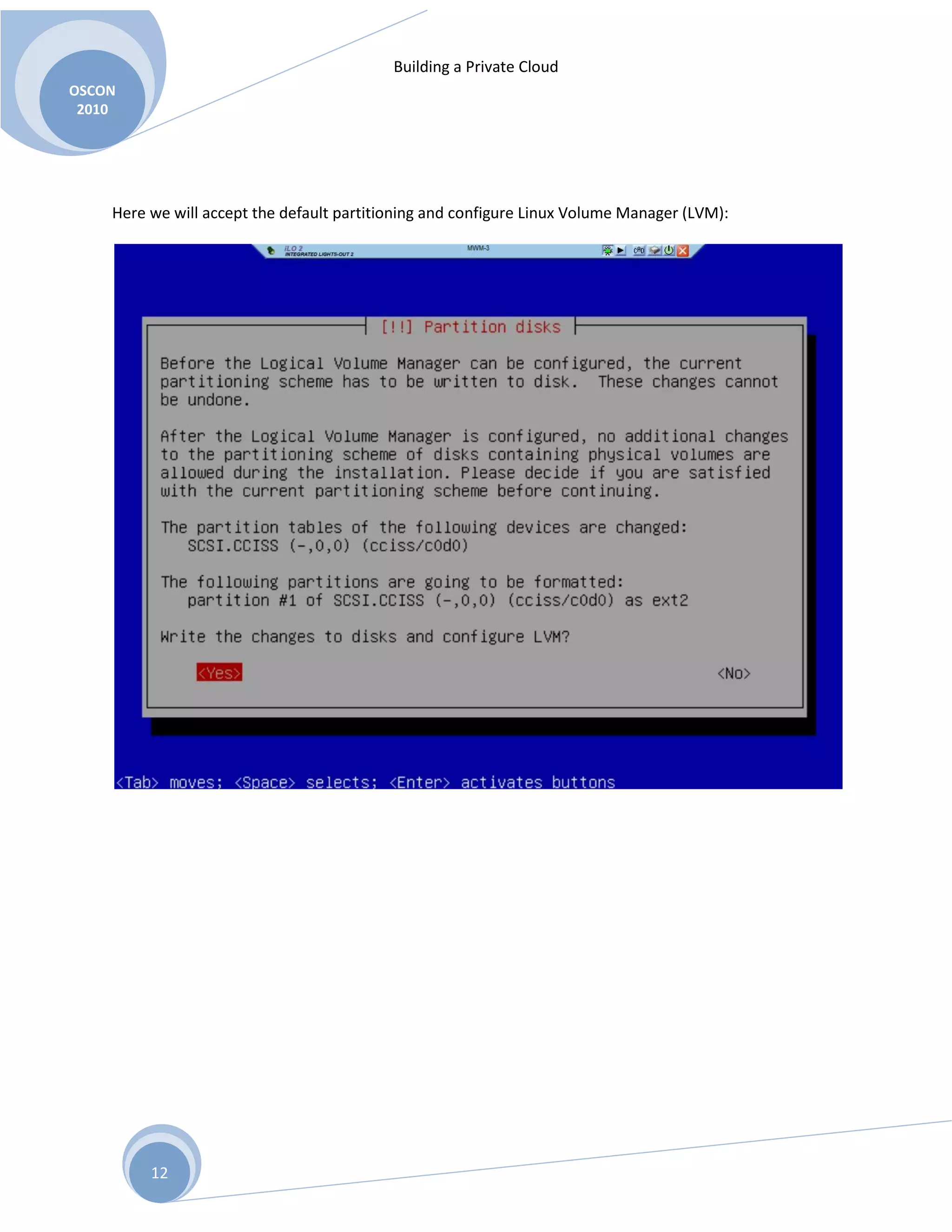 Building a Private Cloud
OSCON
2010
12
Here we will accept the default partitioning and configure Linux Volume Manager (LVM):
 