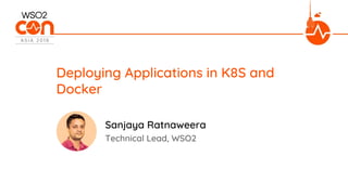 Technical Lead, WSO2
Deploying Applications in K8S and
Docker
Sanjaya Ratnaweera
 