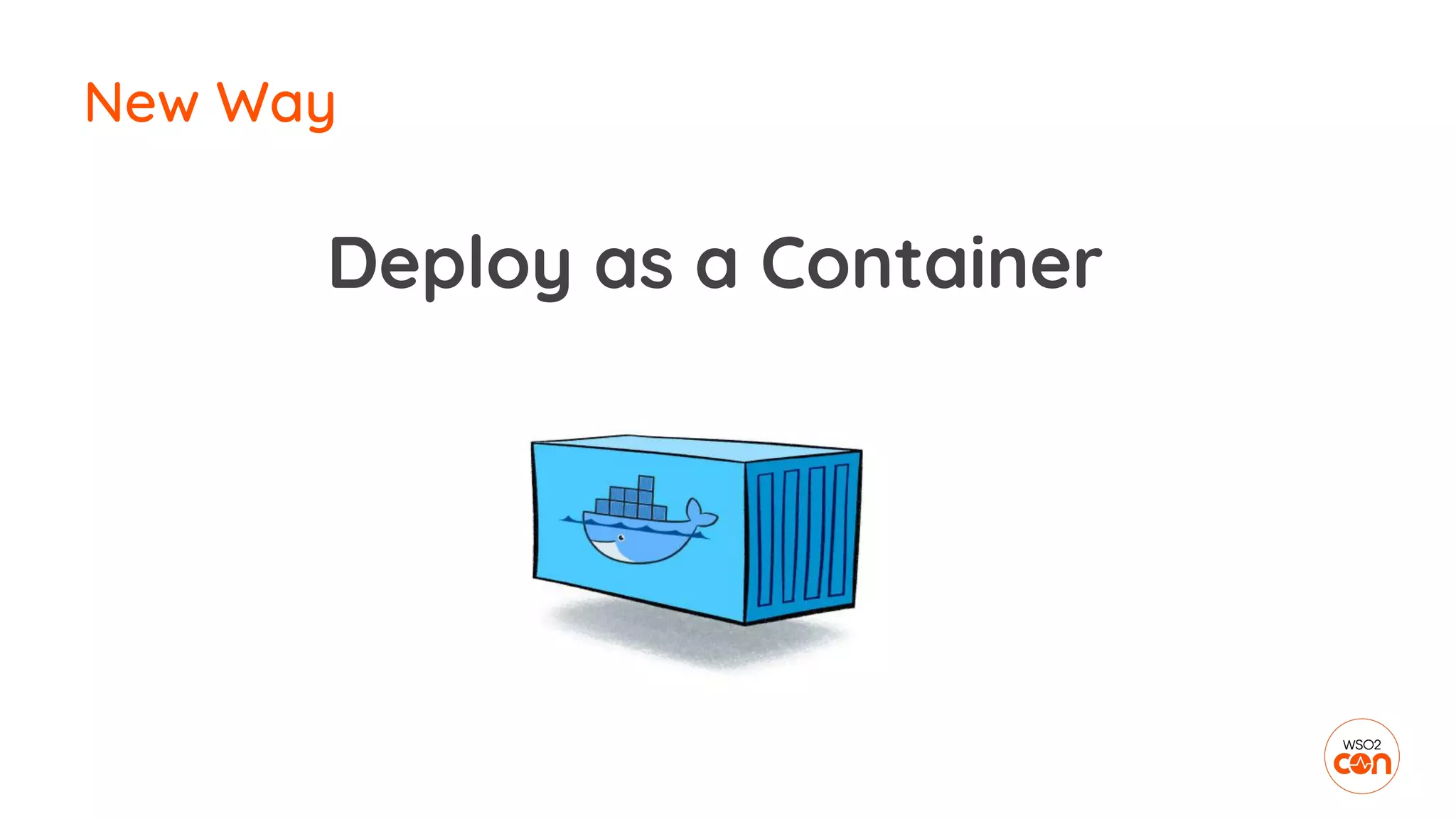 New Way
Deploy as a Container
 
