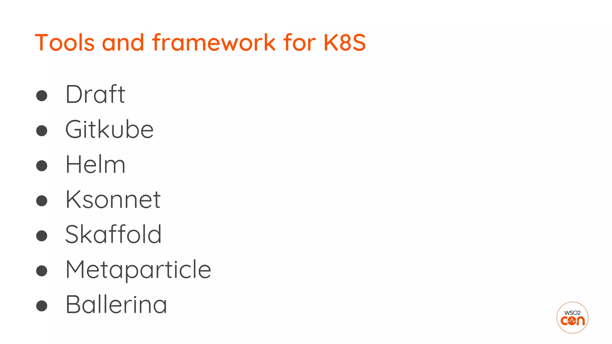 ● Draft
● Gitkube
● Helm
● Ksonnet
● Skaffold
● Metaparticle
● Ballerina
Tools and framework for K8S
 