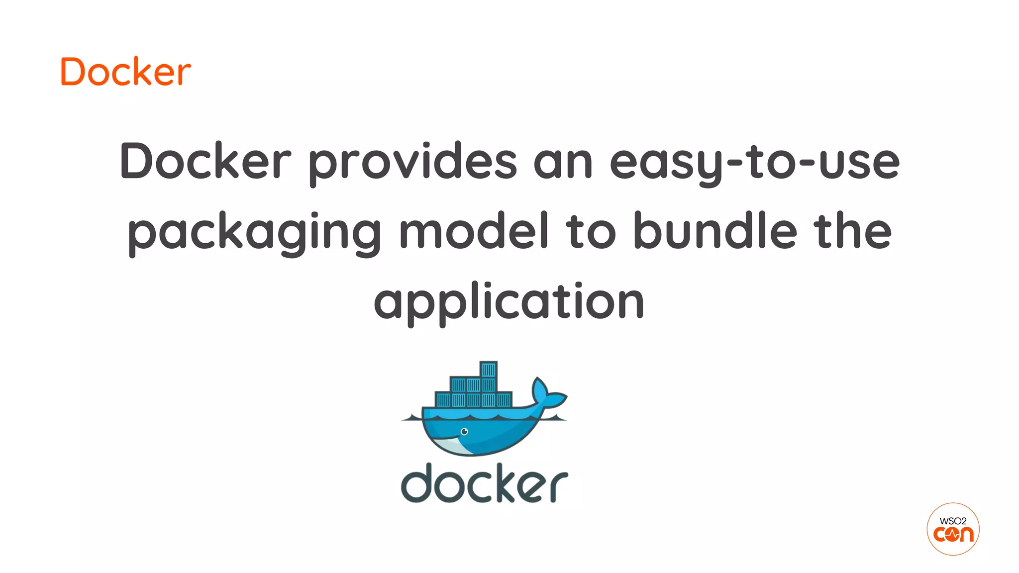 Docker
Docker provides an easy-to-use
packaging model to bundle the
application
 