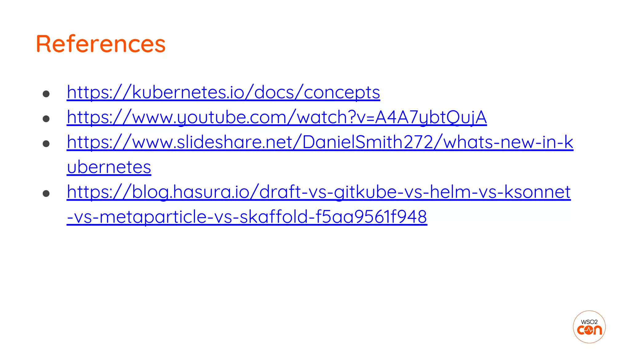● https://kubernetes.io/docs/concepts
● https://www.youtube.com/watch?v=A4A7ybtQujA
● https://www.slideshare.net/DanielSmith272/whats-new-in-k
ubernetes
● https://blog.hasura.io/draft-vs-gitkube-vs-helm-vs-ksonnet
-vs-metaparticle-vs-skaffold-f5aa9561f948
References
 