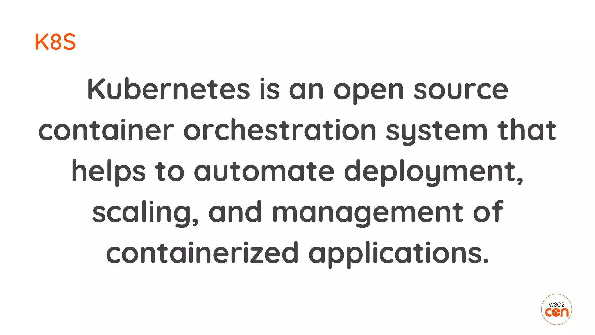 K8S
Kubernetes is an open source
container orchestration system that
helps to automate deployment,
scaling, and management of
containerized applications.
 