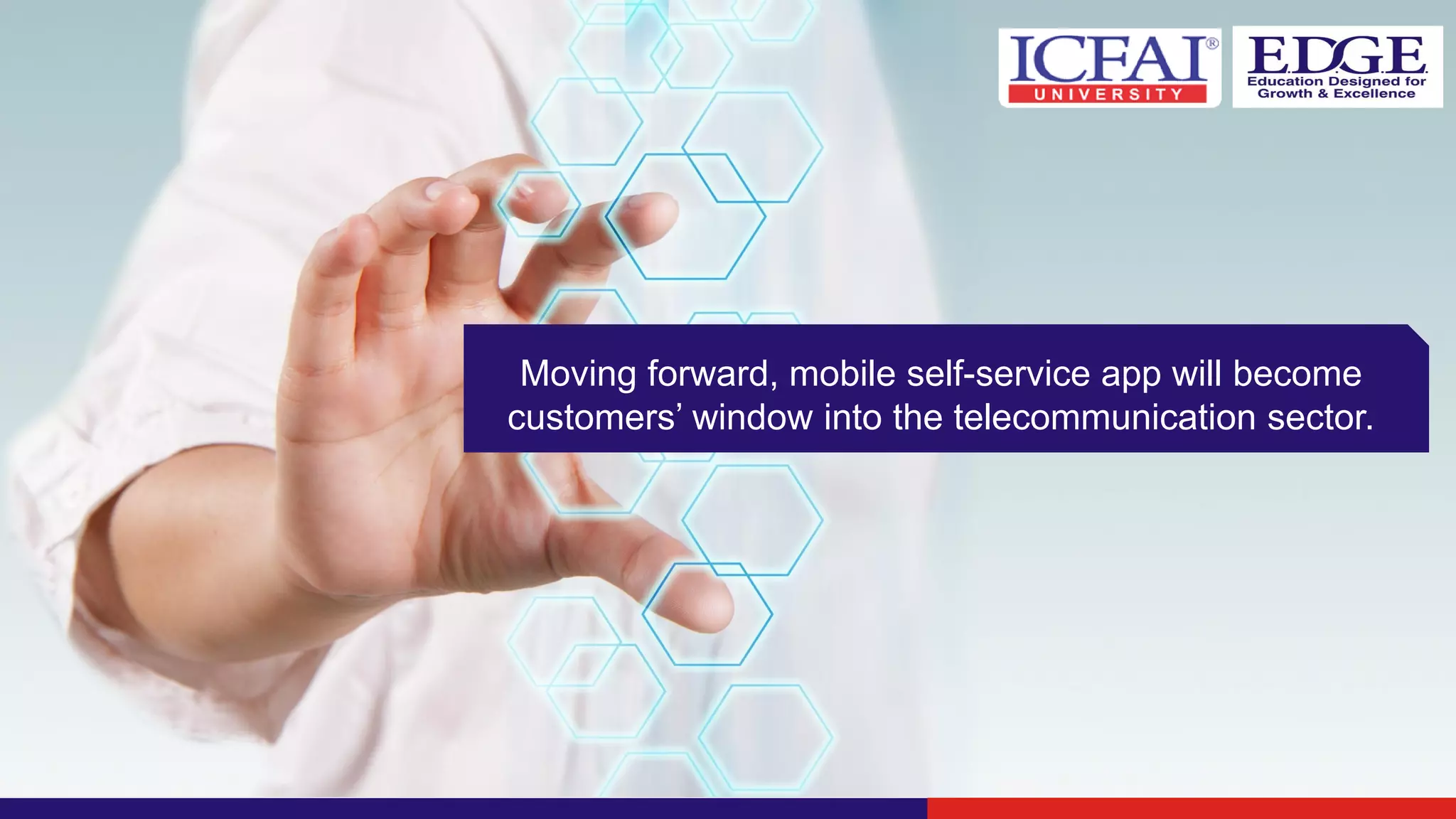Moving forward, mobile self-service app will become
customers’ window into the telecommunication sector.
 