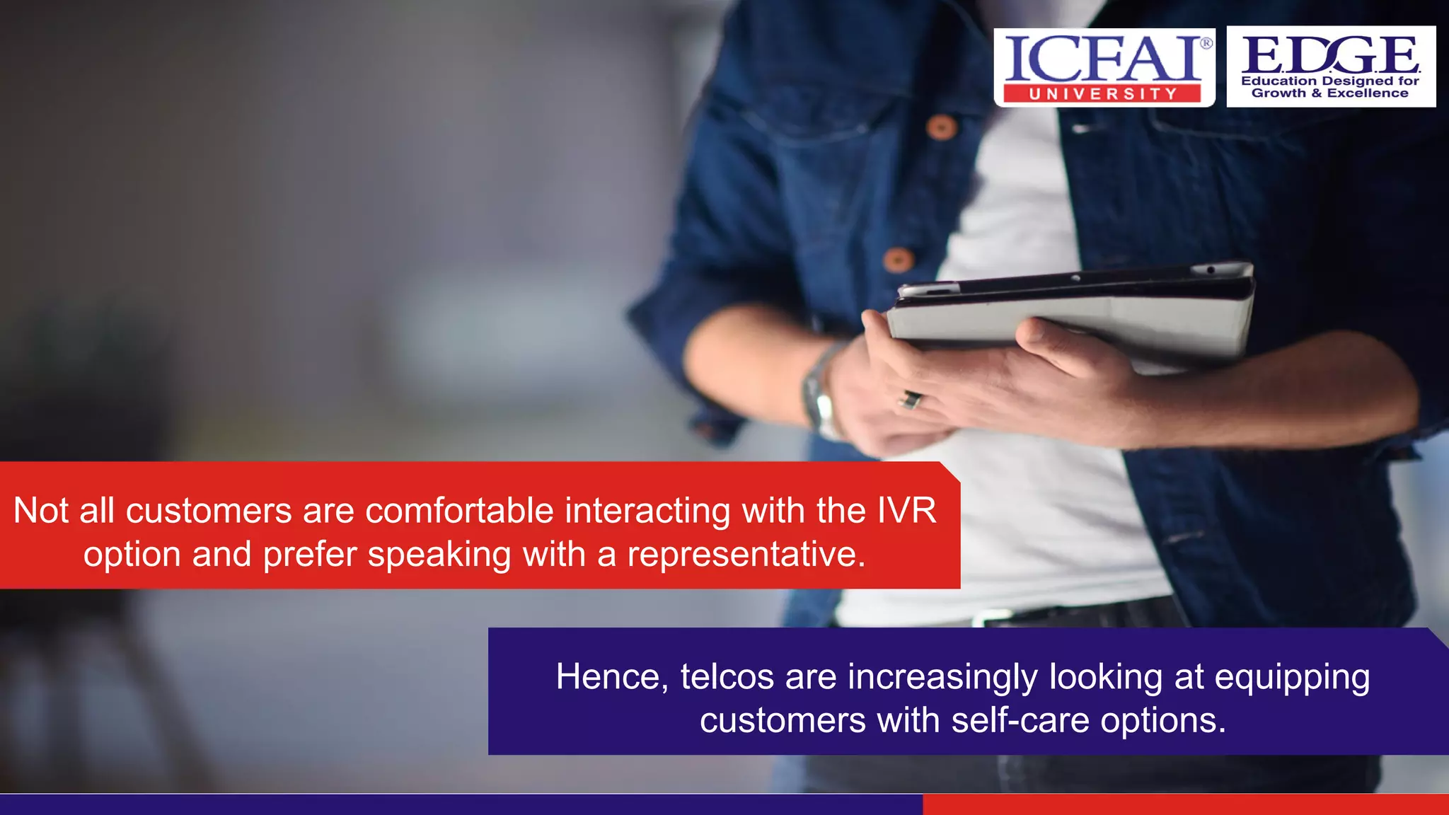 Not all customers are comfortable interacting with the IVR
option and prefer speaking with a representative.
Hence, telcos are increasingly looking at equipping
customers with self-care options.
 