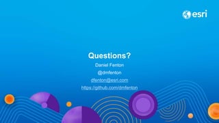 Questions?
Daniel Fenton
@dmfenton
dfenton@esri.com
https://github.com/dmfenton
 