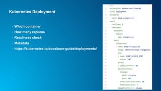 Kubernetes Deployment
• Which container
• How many replicas
• Readiness check
• Metadata
• https://kubernetes.io/docs/user-guide/deployments/
 
