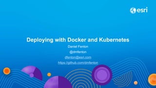 Deploying with Docker and Kubernetes
Daniel Fenton
@dmfenton
dfenton@esri.com
https://github.com/dmfenton
 