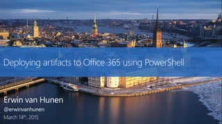 Deploying artifacts to Office 365 using PowerShell
Erwin van Hunen
@erwinvanhunen
March 14th, 2015
 